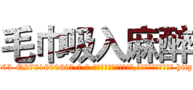 毛巾吸入麻醉 (毛巾吸入麻醉【电-186x2687x6963-Q278180069元-吉-药-业】我们做的是长期生意,靠的是老客户长期支持 http://sngk.net/Avxp6z
)