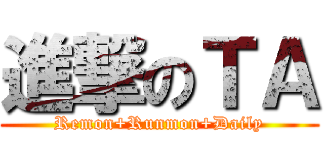 進撃のＴＡ (Remon+Runmon+Daily)