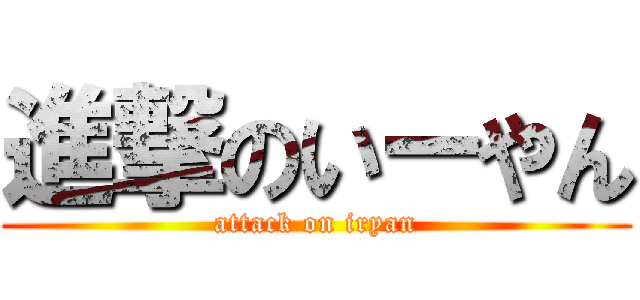 進撃のいーやん (attack on iryan)