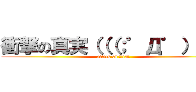衝撃の真実（（（；゜Д゜））） (attack on titan)