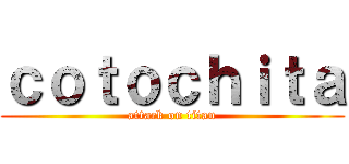 ｃｏｔｏｃｈｉｔａ (attack on titan)