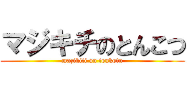 マジキチのとんこつ (mazikiti on tonkotu)