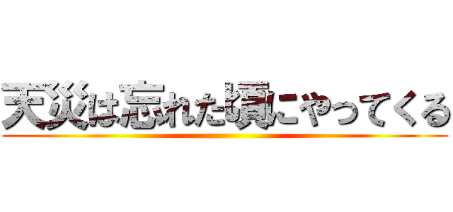 天災は忘れた頃にやってくる ()