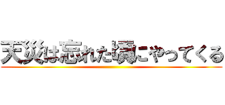 天災は忘れた頃にやってくる ()