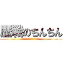 歴戦のちんちん (いやこれただのヤリチンじゃね)