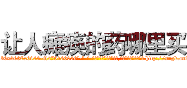 让人瘫痪的药哪里买 (让人瘫痪的药哪里买【电-186x2687x6963-Q278180069元-吉-药-业】我们做的是长期生意,靠的是老客户长期支持 http://sngk.net/xxoYNO
)