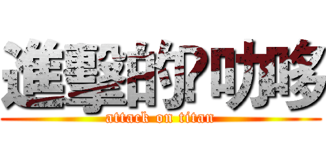 進擊的劷叻哆 (attack on titan)