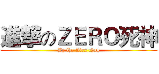 進撃のＺＥＲＯ死神 (By the Alex chan)