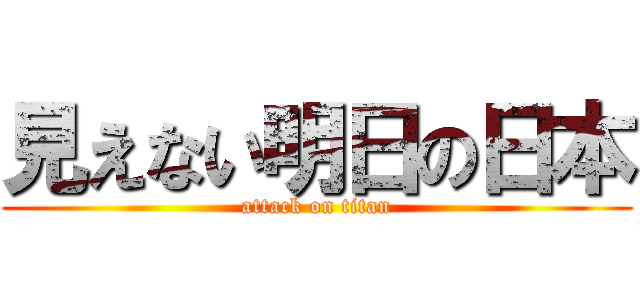 見えない明日の日本 (attack on titan)