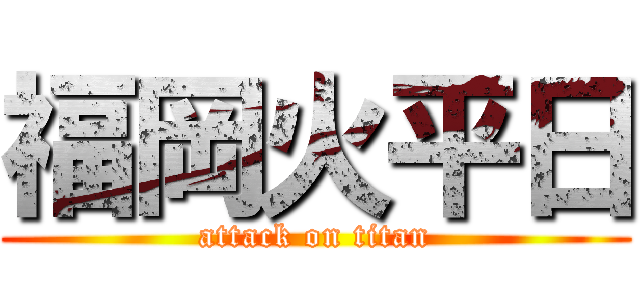 福岡火平日 (attack on titan)