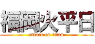 福岡火平日 (attack on titan)
