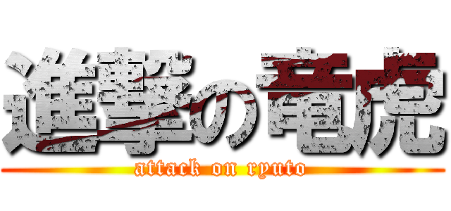 進撃の竜虎 (attack on ryuto)