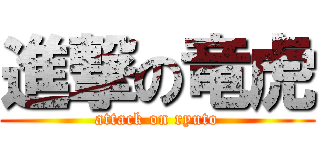 進撃の竜虎 (attack on ryuto)