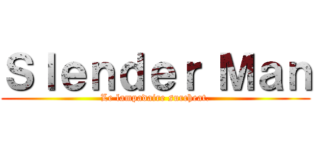 Ｓｌｅｎｄｅｒ Ｍａｎ (Le lampadaire surcheat.)