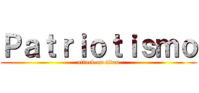 Ｐａｔｒｉｏｔｉｓｍｏ (attack on titan)