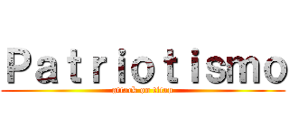 Ｐａｔｒｉｏｔｉｓｍｏ (attack on titan)