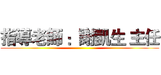 指導老師 ：謝凱生 主任 ()