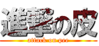 進撃の皮 (attack on pee)