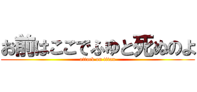 お前はここでふゆと死ぬのよ (attack on titan)