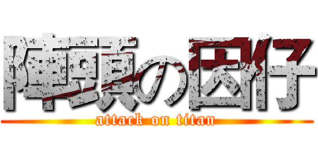 陣頭の因仔 (attack on titan)