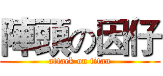 陣頭の因仔 (attack on titan)