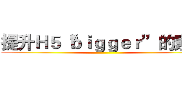 提升Ｈ５“ｂｉｇｇｅｒ”的素材 ()