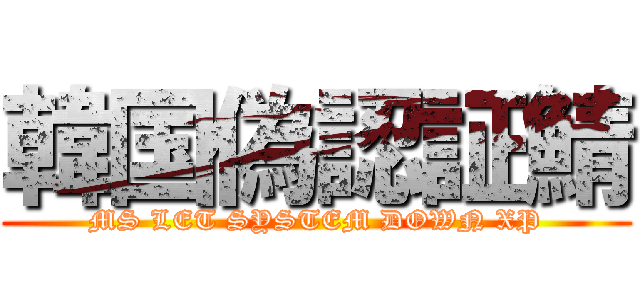 韓国偽認証鯖 (MS LET SYSTEM DOWN XP)