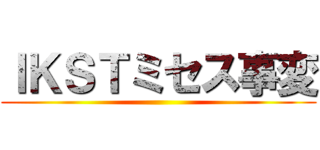ＩＫＳＴミセス事変 ()