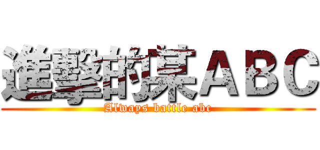 進擊的某ＡＢＣ (Always battle abc)