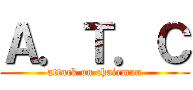 Ａ．Ｔ．Ｃ (attack on chairman)