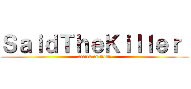 ＳａｉｄＴｈｅＫｉｌｌｅｒ  (attack on titan)