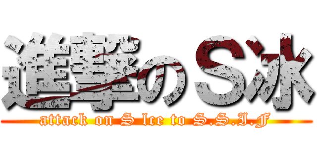 進撃のＳ冰 (attack on S lce to S.S.I.F)