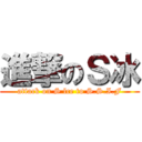 進撃のＳ冰 (attack on S lce to S.S.I.F)