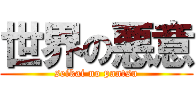 世界の悪意 (seikai no pantsu)