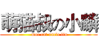 萌猫叔の小麟 ( moe cat uncle lin)