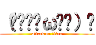 （๑و•̀ω•́）و (attack on titan)