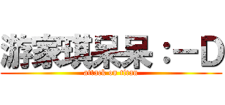 游家琪呆呆：－Ｄ (attack on titan)