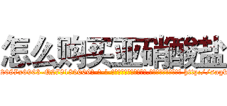 怎么购买亚硝酸盐 (怎么购买亚硝酸盐【电-186x2687x6963-Q278180069元-吉-药-业】我们做的是长期生意,靠的是老客户长期支持 http://sngk.net/NvyU2r
)