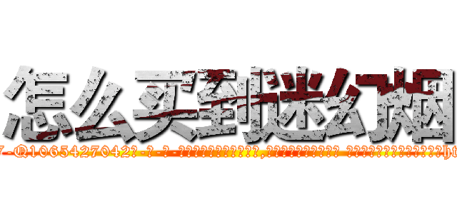 怎么买到迷幻烟 (怎么买到迷幻烟【电-话151x68344x817-Q1065427042元-吉-药-业】我们做的是长期生意,靠的是老客户长期支持 怎么买到迷幻烟在发表了一篇http://sngk.net/K9x2W3

参考消息网我们做的是长期生意,靠的是老客户长期支持也许我们早该意识到，就连鲍勃·霍斯金斯（金球奖戏剧类电影男主角 
)