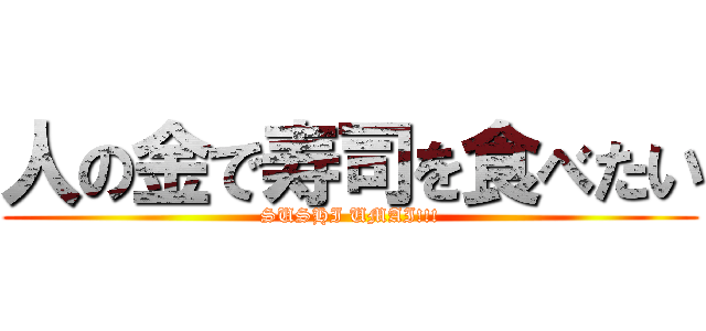 人の金で寿司を食べたい (SUSHI UMAI!!!)