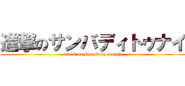 進撃のサンバディトゥナイ (attack on Somebody tonight)