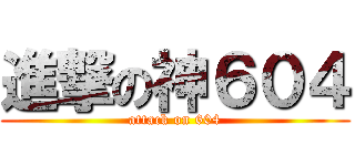 進撃の神６０４ (attack on 604)