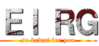 Ｅｌ ＲＧ (so kawai for you)