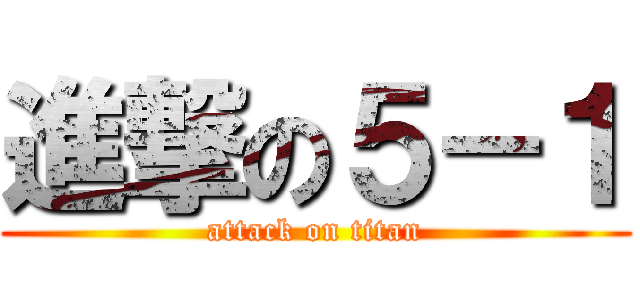 進撃の５－１ (attack on titan)