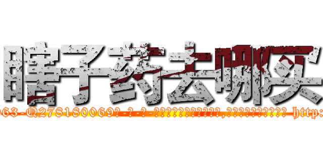瞎子药去哪买 (瞎子药去哪买【电-186x2687x6963-Q278180069元-吉-药-业】我们做的是长期生意,靠的是老客户长期支持 http://sngk.net/Nl2vSl
)