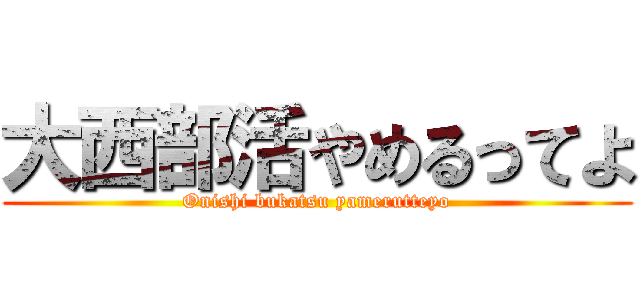 大西部活やめるってよ (Onishi bukatsu yamerutteyo)