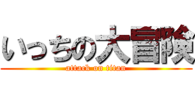 いっちの大冒険 (attack on titan)