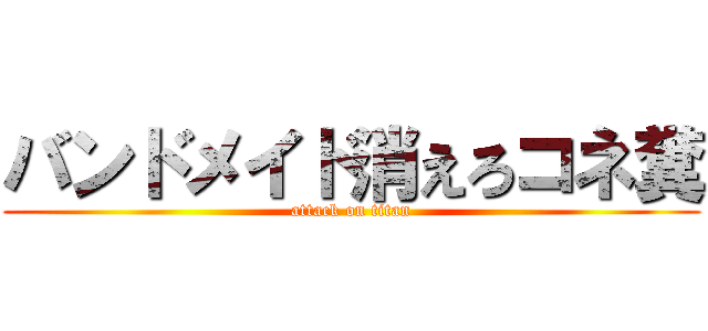 バンドメイド消えろコネ糞 (attack on titan)