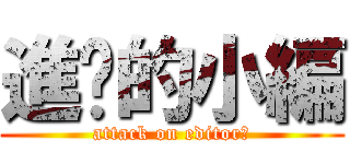 進擊的小編 (attack on editor?)