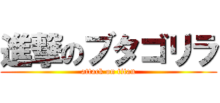進撃のブタゴリラ (attack on titan)